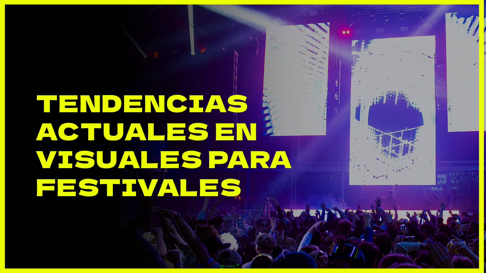 Tendencias Actuales en Visuales para Festivales de Música, descubre cómo potenciar los visuales de tu festival o actuación